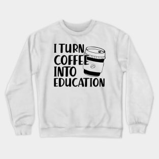 Teacher - I turn coffee into education Crewneck Sweatshirt